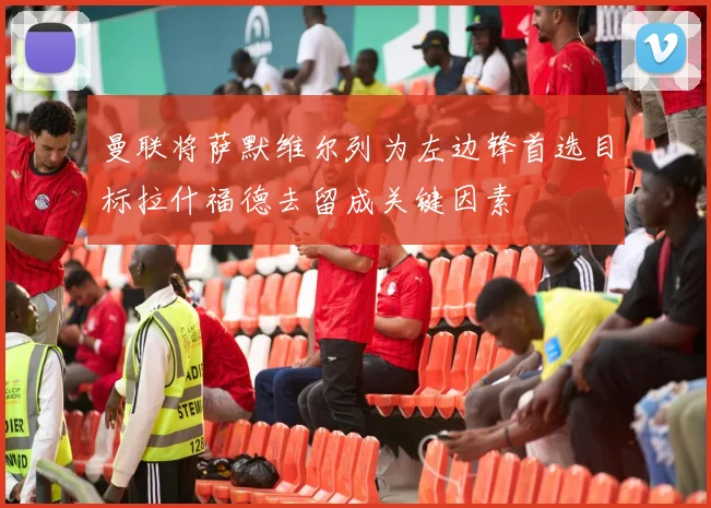 曼联将萨默维尔列为左边锋首选目标拉什福德去留成关键因素