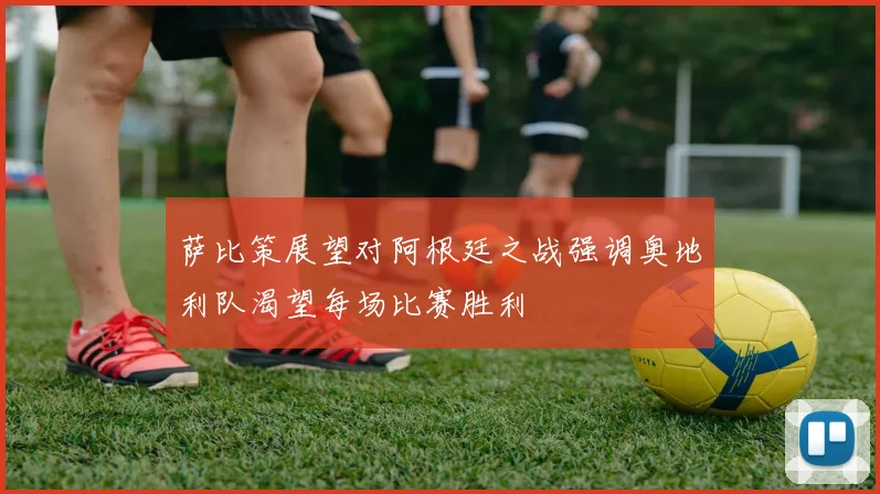 萨比策展望对阿根廷之战强调奥地利队渴望每场比赛胜利