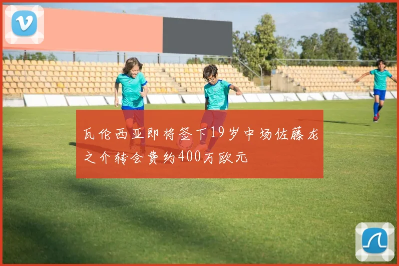 瓦伦西亚即将签下19岁中场佐藤龙之介转会费约400万欧元