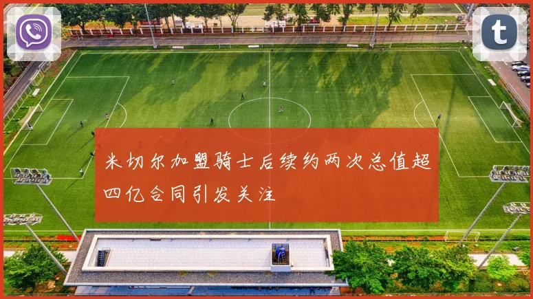 米切尔加盟骑士后续约两次总值超四亿合同引发关注